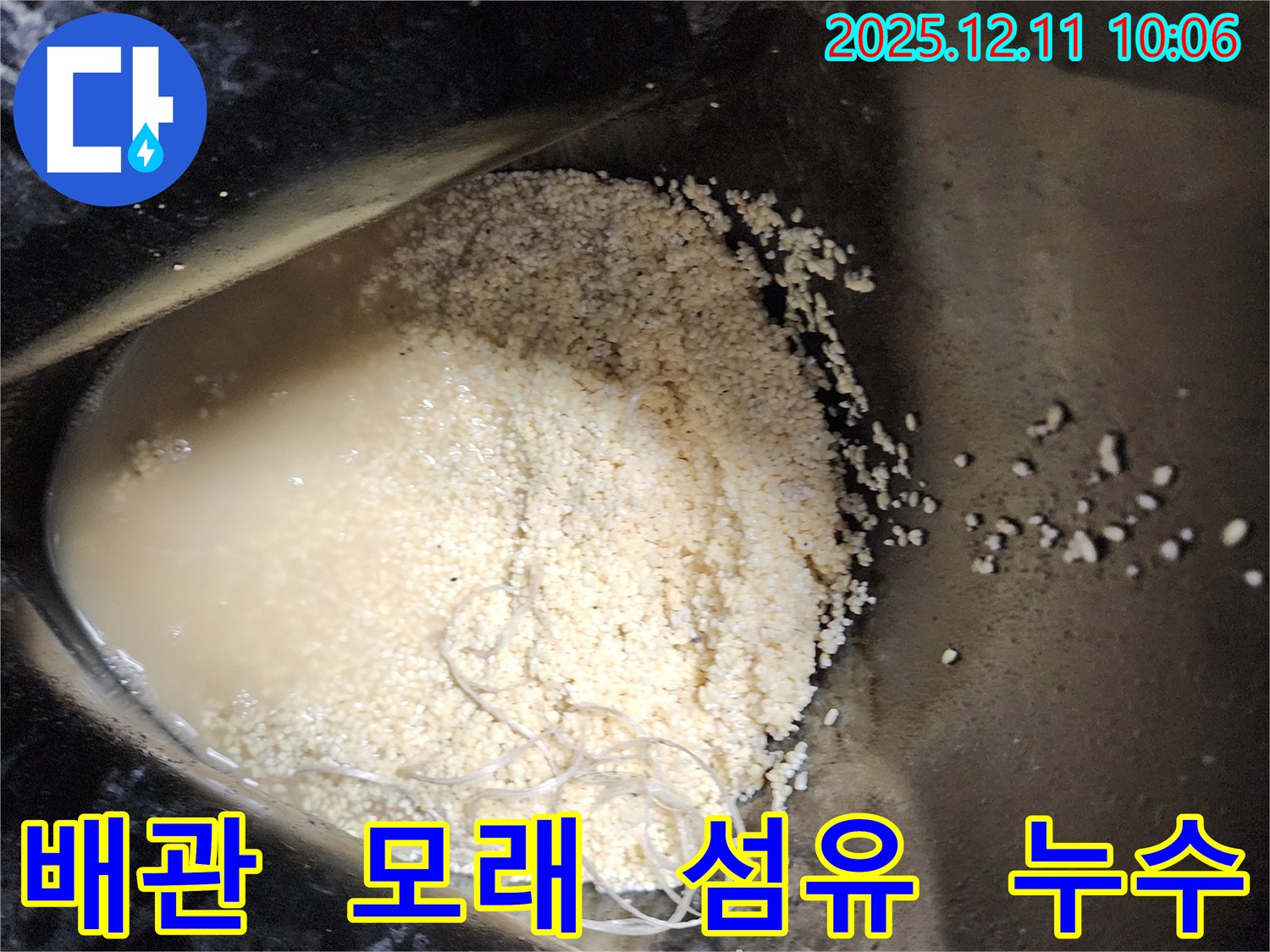 배관 속 모래와 섬유 뭉치 침전 - 배관 속에 모래와 섬유 뭉치가 침전되어 누수를 유발하는 모습입니다.